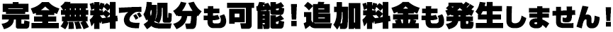 完全無料で処分も可能！追加料金も発生しません！