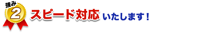 スピード対応いたします