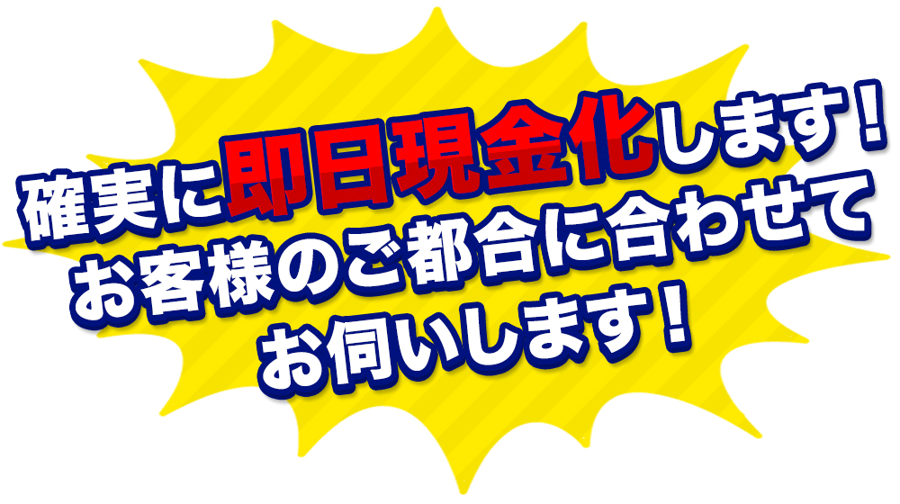 確実に即日現金化します！お客様のご都合に合わせてお伺いします！