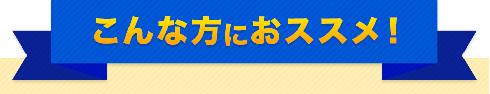 こんな方におススメ！