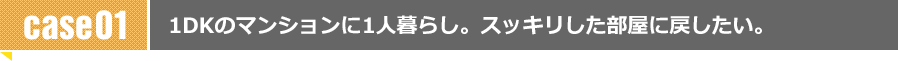 1DKのマンションに1人暮らし。スッキリした部屋に戻したい。